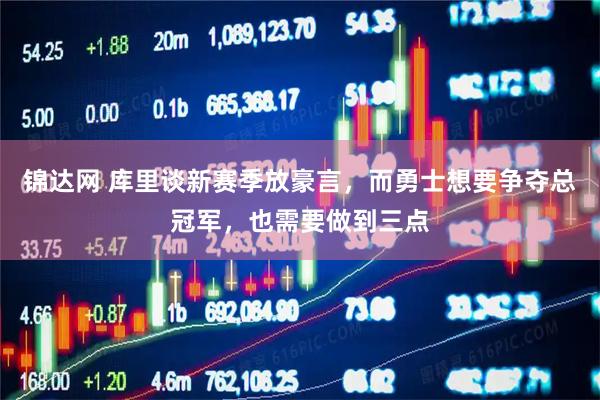 锦达网 库里谈新赛季放豪言，而勇士想要争夺总冠军，也需要做到三点