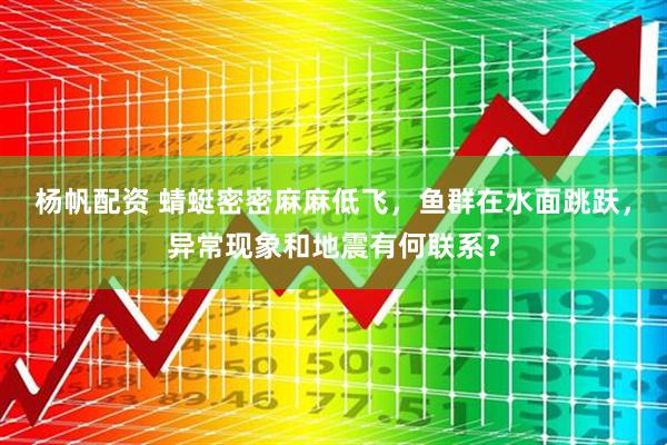 杨帆配资 蜻蜓密密麻麻低飞，鱼群在水面跳跃，异常现象和地震有何联系？