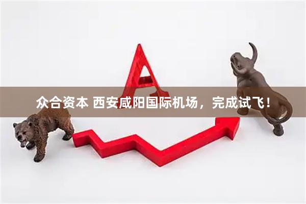 众合资本 西安咸阳国际机场，完成试飞！