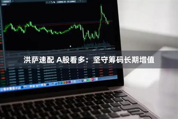 洪萨速配 A股看多：坚守筹码长期增值