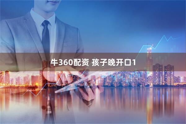 牛360配资 孩子晚开口1
