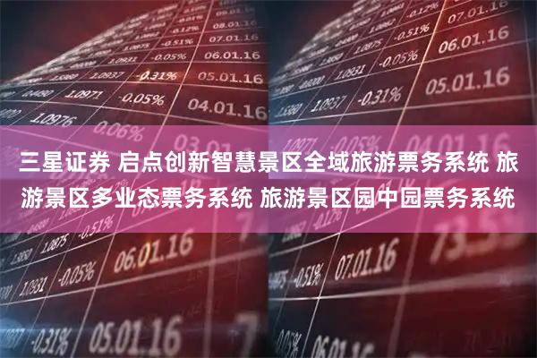 三星证券 启点创新智慧景区全域旅游票务系统 旅游景区多业态票务系统 旅游景区园中园票务系统