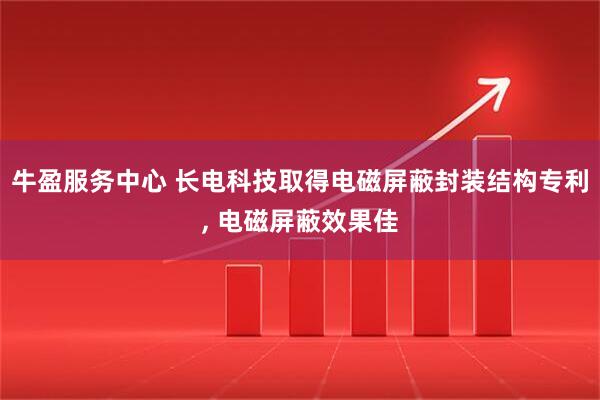 牛盈服务中心 长电科技取得电磁屏蔽封装结构专利, 电磁屏蔽效果佳
