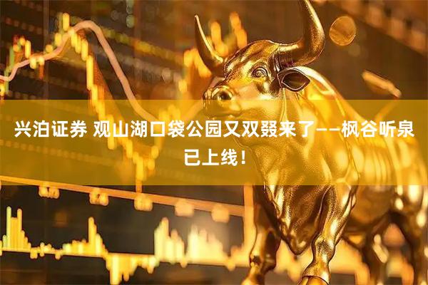 兴泊证券 观山湖口袋公园又双叕来了——枫谷听泉已上线！