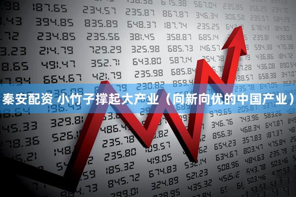 秦安配资 小竹子撑起大产业（向新向优的中国产业）