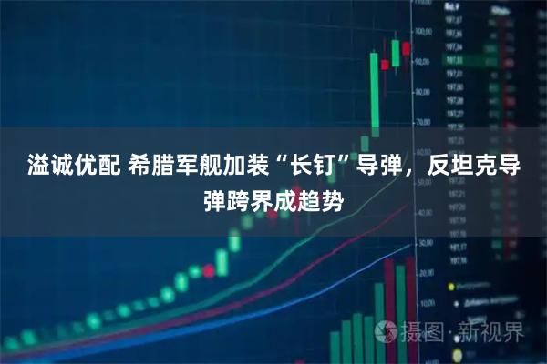 溢诚优配 希腊军舰加装“长钉”导弹，反坦克导弹跨界成趋势